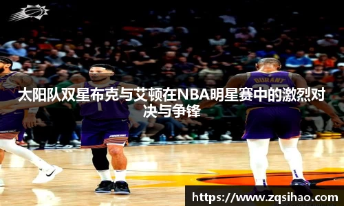 太阳队双星布克与艾顿在NBA明星赛中的激烈对决与争锋